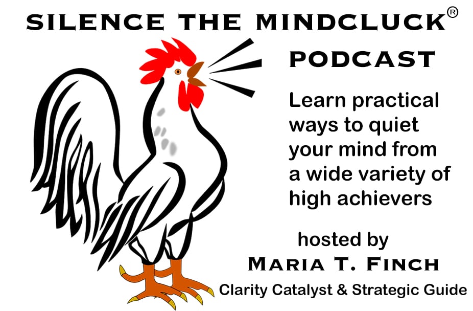 Silence the Mindcluck® Podcast hosted by Maria T. Finch, Clarity Catalyst & Strategic Guide, with tips from high achievers.